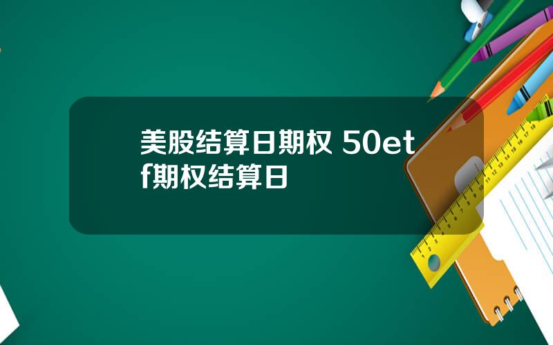 美股结算日期权 50etf期权结算日